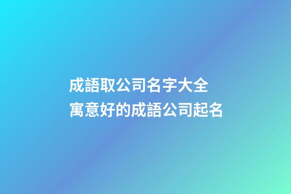 成語取公司名字大全 寓意好的成語公司起名-第1張-公司起名-玄機派